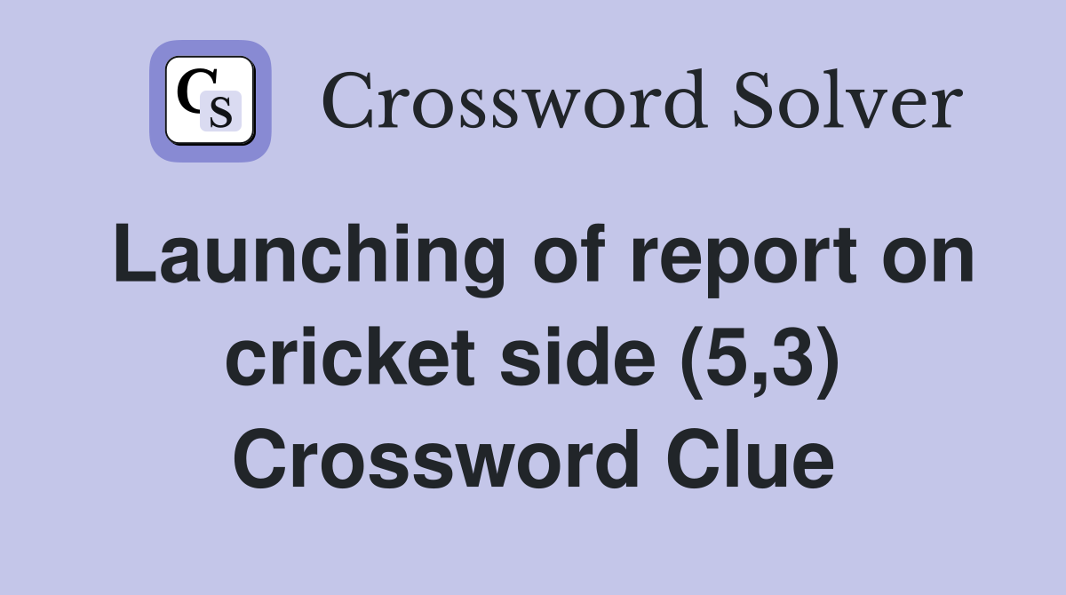 Launching of report on cricket side (5,3) Crossword Clue Answers